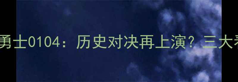 图片 🔥火箭vs勇士0104：历史对决再上演？三大看点！🔥1