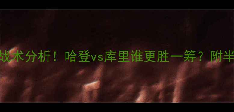 图片 🔥火箭vs勇士半场高清集锦+战术分析！哈登vs库里谁更胜一筹？附半场数据解读（附观赛攻略）2