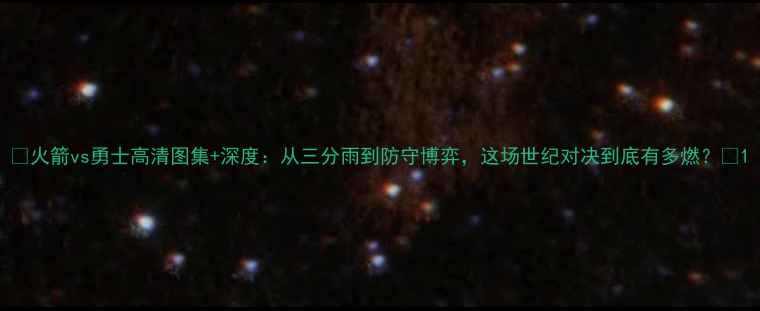 图片 🔥火箭vs勇士高清图集+深度：从三分雨到防守博弈，这场世纪对决到底有多燃？🔥1