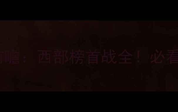 图片 🔥火箭vs国王赛事前瞻：西部榜首战全！必看三大看点+观赛攻略