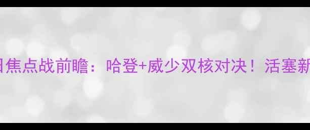 图片 🔥火箭vs活塞11月22日焦点战前瞻：哈登+威少双核对决！活塞新援能否改变战局？🔥1