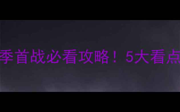 图片 🔥火箭vs雄鹿揭幕战新赛季首战必看攻略！5大看点+观赛指南+赛季预测全🏀