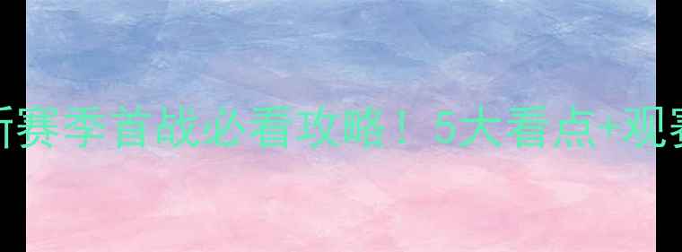 图片 🔥火箭vs雄鹿揭幕战新赛季首战必看攻略！5大看点+观赛指南+赛季预测全🏀1