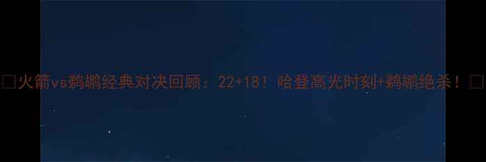 图片 🔥火箭vs鹈鹕经典对决回顾：22+18！哈登高光时刻+鹈鹕绝杀！🏀