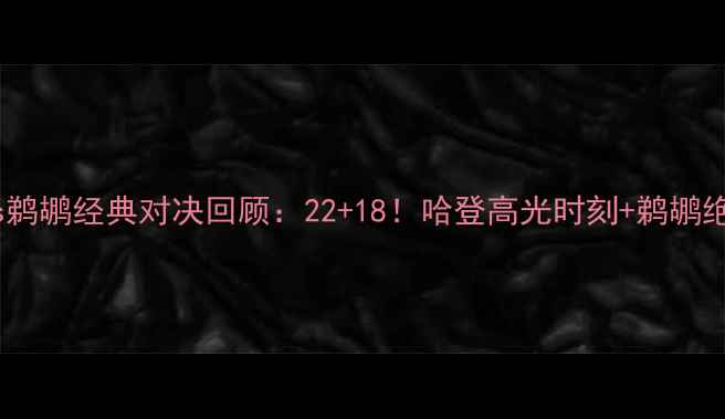 图片 🔥火箭vs鹈鹕经典对决回顾：22+18！哈登高光时刻+鹈鹕绝杀！🏀1