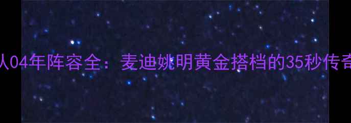 图片 🔥火箭队04年阵容全：麦迪姚明黄金搭档的35秒传奇赛季🔥