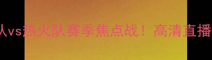 图片 🔥火箭队vs热火队赛季焦点战！高清直播+深度🔥