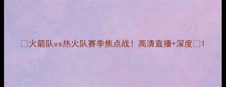 图片 🔥火箭队vs热火队赛季焦点战！高清直播+深度🔥1