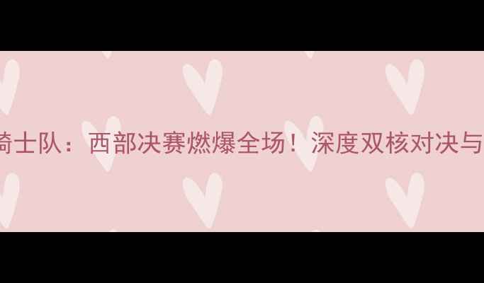 图片 🔥火箭队vs骑士队：西部决赛燃爆全场！深度双核对决与关键战术🔥2