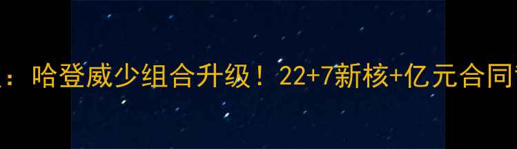 图片 🔥火箭队新援深度：哈登威少组合升级！22+7新核+亿元合同背后的战略布局🔥