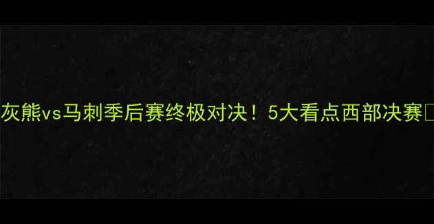 图片 🔥灰熊vs马刺季后赛终极对决！5大看点西部决赛🔥1