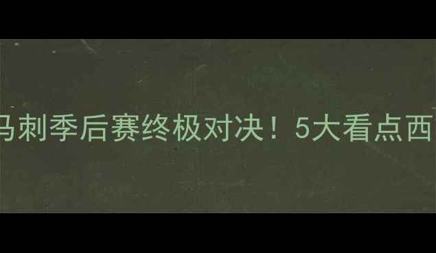 图片 🔥灰熊vs马刺季后赛终极对决！5大看点西部决赛🔥2