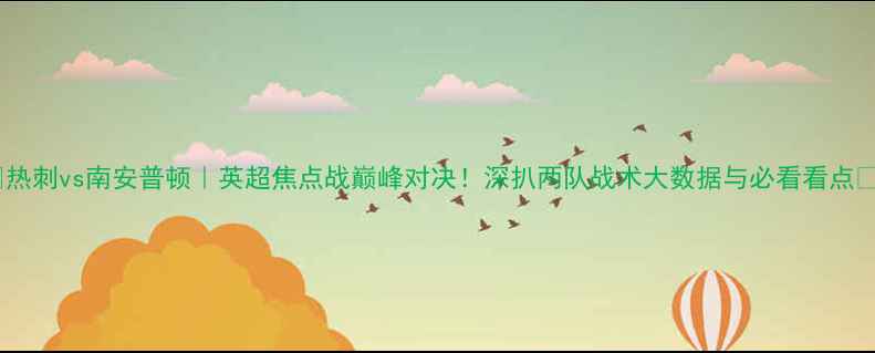 图片 🔥热刺vs南安普顿｜英超焦点战巅峰对决！深扒两队战术大数据与必看看点⚽1
