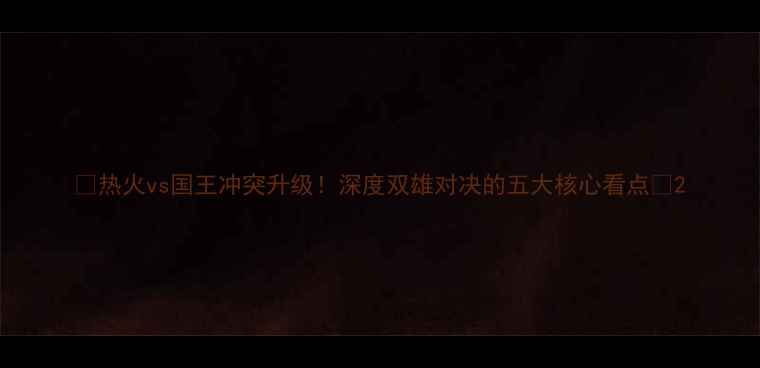 图片 🔥热火vs国王冲突升级！深度双雄对决的五大核心看点🔥2