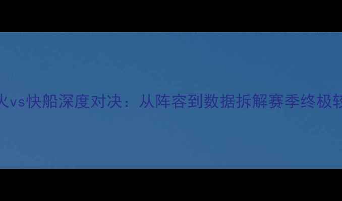 图片 🔥热火vs快船深度对决：从阵容到数据拆解赛季终极较量🔥