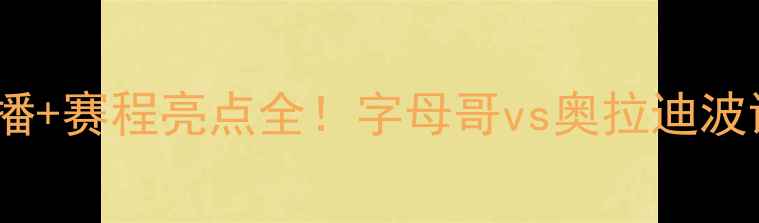 图片 🔥热火vs步行者第一场高清直播+赛程亮点全！字母哥vs奥拉迪波谁更炸裂？附独家观赛指南！1