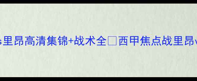 图片 🔥热血对决！巴萨vs里昂高清集锦+战术全🔥西甲焦点战里昂vs巴萨足球比赛集锦