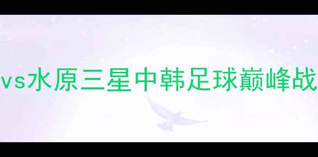 图片 🔥热血对决！广州恒大vs水原三星中韩足球巅峰战高清直播+赛况全！💥2