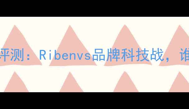 图片 🔥热门运动装备对比评测：Ribenvs品牌科技战，谁才是你的真命天子？