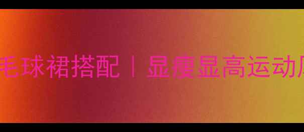 图片 🔥爆款红色羽毛球裙搭配｜显瘦显高运动风穿搭指南✨1