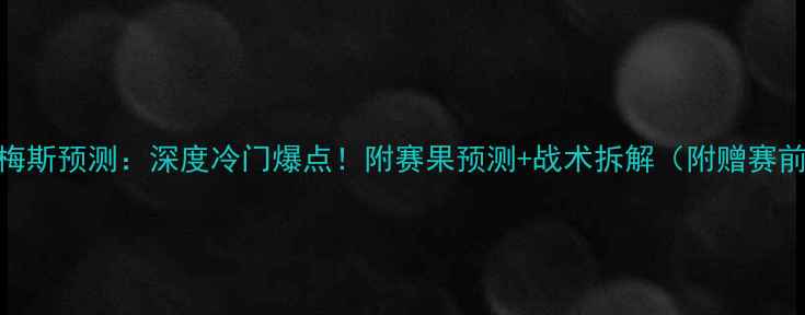 图片 🔥特鲁瓦vs梅斯预测：深度冷门爆点！附赛果预测+战术拆解（附赠赛前必看清单）