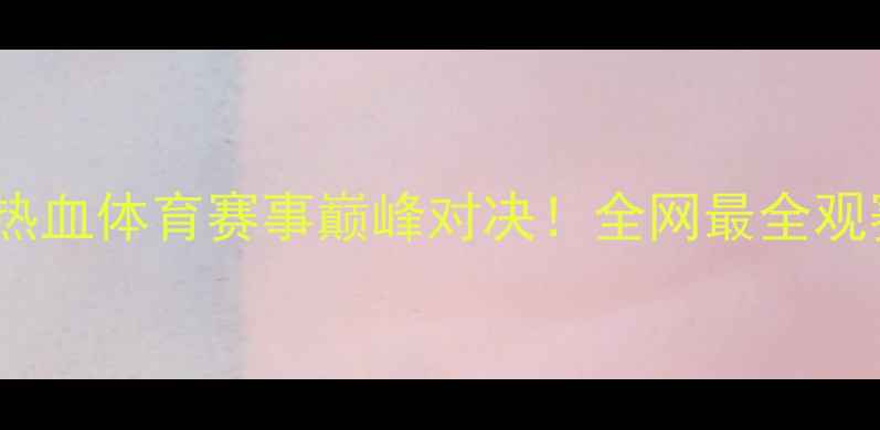 图片 🔥狼人VS坏小子：热血体育赛事巅峰对决！全网最全观赛指南+赛事分析🏆