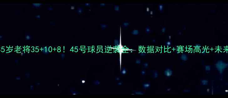 图片 🔥猛龙35岁老将35+10+8！45号球员逆袭全：数据对比+赛场高光+未来展望✨