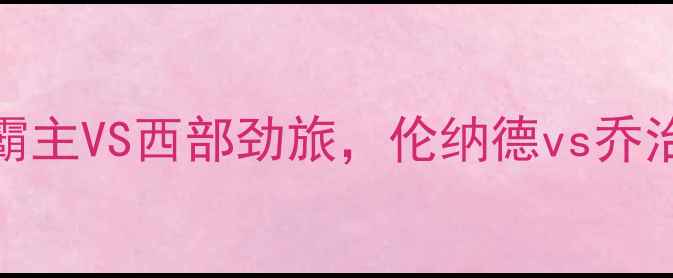 图片 🔥猛龙VS快船终极对决！东部霸主VS西部劲旅，伦纳德vs乔治谁更炸裂？📊深度赛前必看！