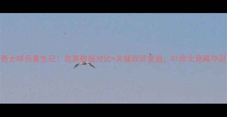 图片 🔥猛龙前勇士球员重生记！克莱数据对比+关键战役复盘，G1败北竟藏夺冠密码？🔥