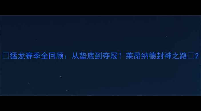 图片 🔥猛龙赛季全回顾：从垫底到夺冠！莱昂纳德封神之路🔥2