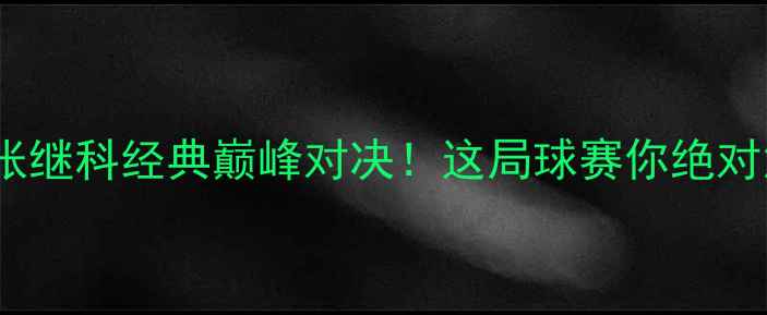 图片 🔥王皓VS张继科经典巅峰对决！这局球赛你绝对没看过！1