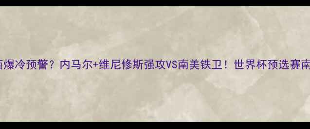 图片 🔥玻利维亚vs巴西爆冷预警？内马尔+维尼修斯强攻VS南美铁卫！世界杯预选赛南美区巅峰对决🔥1