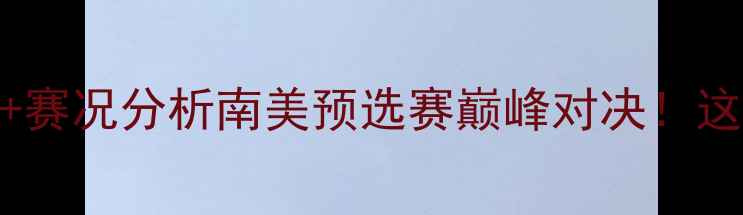 图片 🔥玻利维亚vs智利高清直播+赛况分析南美预选赛巅峰对决！这5大看点你绝对不能错过！1