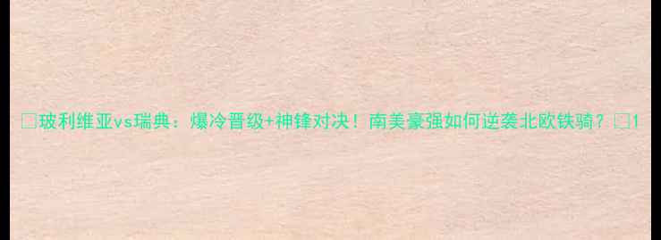 图片 🔥玻利维亚vs瑞典：爆冷晋级+神锋对决！南美豪强如何逆袭北欧铁骑？🔥1