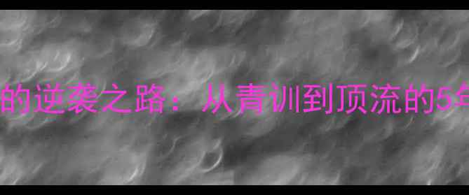 图片 🔥球员FEJSA的逆袭之路：从青训到顶流的5年成长秘籍🔥