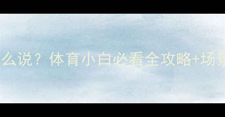 图片 🔥球员英语怎么说？体育小白必看全攻略+场景对话模板💪1