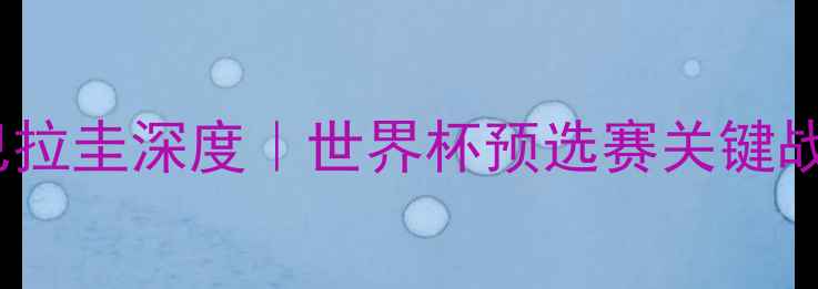 图片 🔥瑞典VS巴拉圭深度｜世界杯预选赛关键战全攻略🔥1