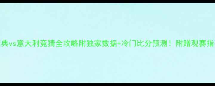 图片 🔥瑞典vs意大利竞猜全攻略附独家数据+冷门比分预测！附赠观赛指南📊