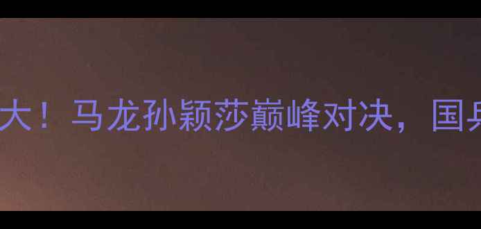 图片 🔥瑞典女单乒乓球大！马龙孙颖莎巅峰对决，国乒如何逆袭夺冠？1