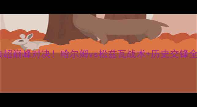 图片 🔥瑞典超巅峰对决！哈尔姆vs松兹瓦战术+历史交锋全回顾2