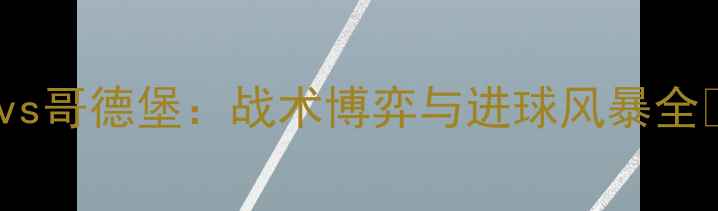 图片 🔥瑞典超巅峰对决！哈尔姆斯vs哥德堡：战术博弈与进球风暴全🔥瑞典足球赛事前瞻足球战术2