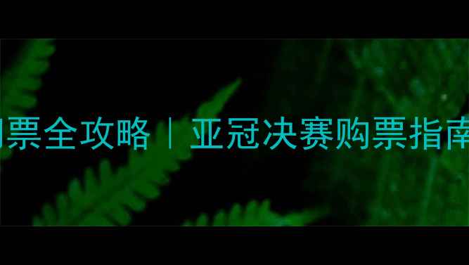 图片 🔥申花VS鹿岛门票全攻略｜亚冠决赛购票指南+观赛必看贴士