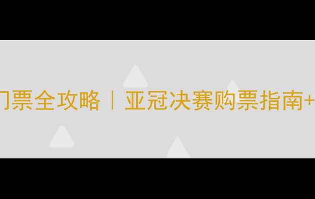 图片 🔥申花VS鹿岛门票全攻略｜亚冠决赛购票指南+观赛必看贴士1
