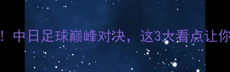 图片 🔥申花VS鹿岛鹿角！中日足球巅峰对决，这3大看点让你提前锁定观赛位！