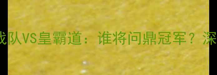 图片 🔥电竞巅峰战！战犯战队VS皇霸道：谁将问鼎冠军？深度+热血比赛全记录！