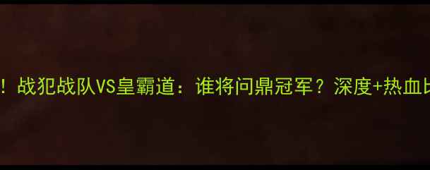 图片 🔥电竞巅峰战！战犯战队VS皇霸道：谁将问鼎冠军？深度+热血比赛全记录！2