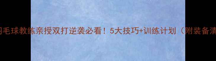 图片 🔥男双羽毛球教练亲授双打逆袭必看！5大技巧+训练计划（附装备清单）🏸2