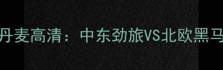 图片 🔥男篮世界杯卡塔尔VS丹麦高清：中东劲旅VS北欧黑马，谁将主宰西亚战场？
