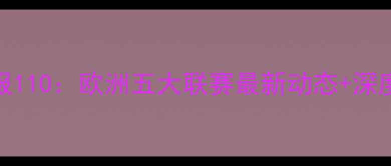图片 🔥留洋球员周报110：欧洲五大联赛最新动态+深度五大高光时刻