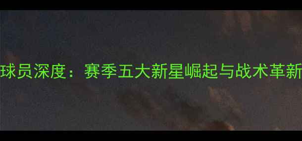 图片 🔥皇家社会队球员深度：赛季五大新星崛起与战术革新全记录！🔥⚽